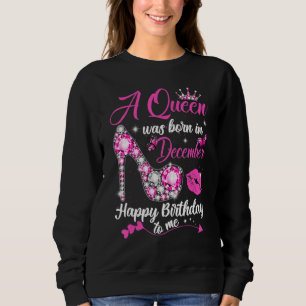 A Queen Was Born In December Happy Birthday To Me Sweatshirt