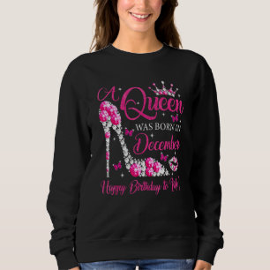 A Queen Was Born In December Happy Birthday To Me  Sweatshirt