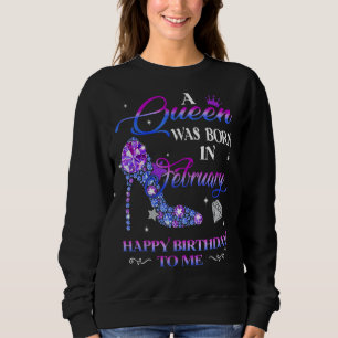 A Queen Was Born In February Happy Birthday To Me Sweatshirt