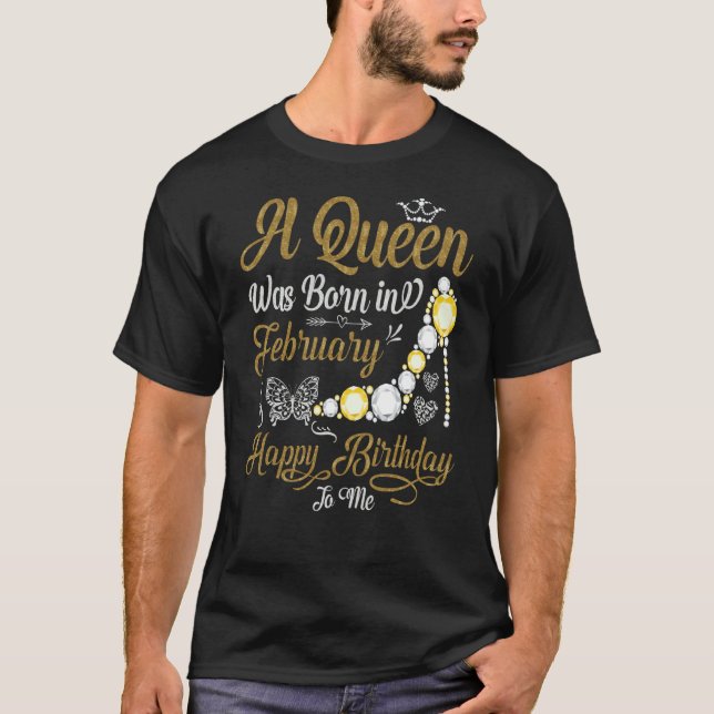 A Queen Was Born in February Happy Birthday To Me  T-Shirt (Front)