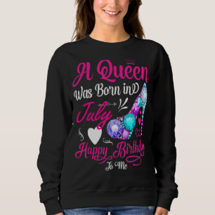 A Queen Was Born In July Happy Birthday To Me Sweatshirt