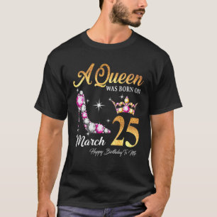 A Queen Was Born In March 25 Happy Birthday To Me T-Shirt