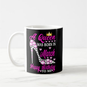 A Queen Was Born In March Happy Birthday To Me Hig Coffee Mug