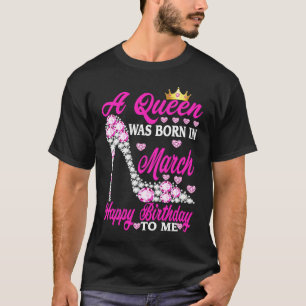 A Queen Was Born In March Happy Birthday To Me Hig T-Shirt