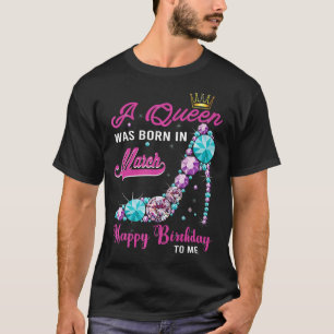 A Queen Was Born In March Happy Birthday To Me Hig T-Shirt