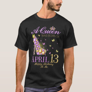 A Queen Was Born On April 13th Happy Birthday To M T-Shirt