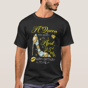A Queen Was Born On April 23rd Happy Birthday To M T-Shirt