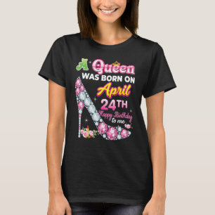A Queen Was Born On April 24 24th Happy Birthday T T-Shirt