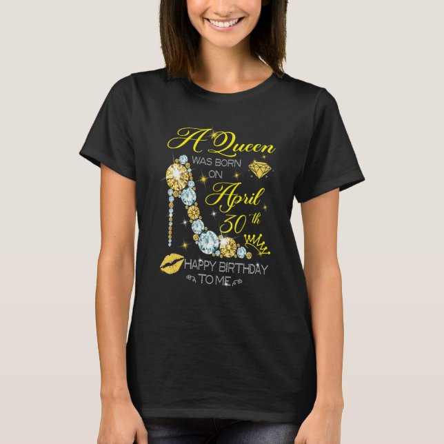 A Queen Was Born On April 30th Happy Birthday To M T-Shirt (Front)