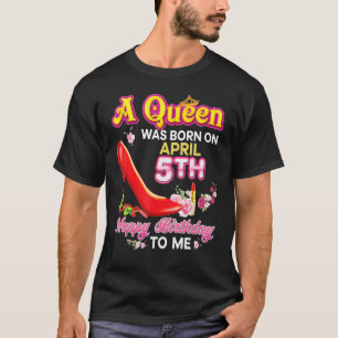A Queen Was Born On April 5 5th Happy Birthday To  T-Shirt