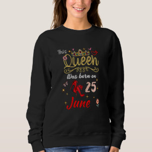 A Queen Was Born On June 25 June 25th Birthday 1 Sweatshirt
