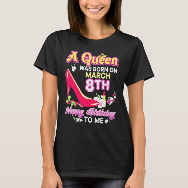 A Queen Was Born On March 8 8th Happy Birthday To  T-Shirt (Front)