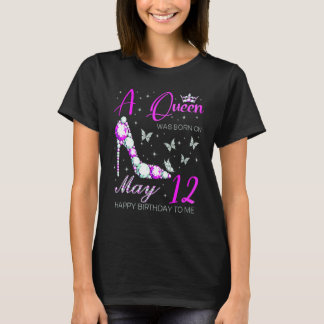 A Queen Was Born On May 12th Happy Birthday To Me  T-Shirt
