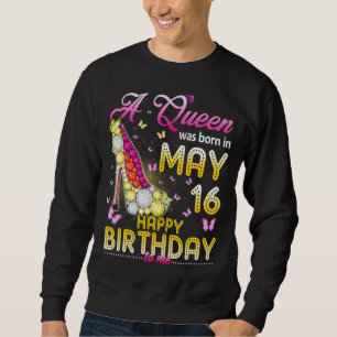 A Queen Was Born On May 16 Happy Birthday To Me 16 Sweatshirt
