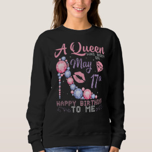 A Queen Was Born On May 17th Happy Birthday To Me Sweatshirt