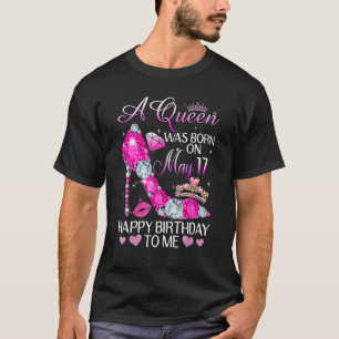A Queen Was Born On May 17th Happy Birthday To Me T-Shirt