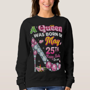 A Queen Was Born On May 25 25th Happy Birthday To  Sweatshirt