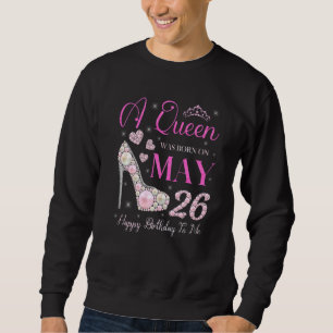 A Queen Was Born On May 26 Happy Birthday To Me Pa Sweatshirt