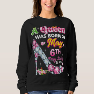 A Queen Was Born On May 6 6th Happy Birthday To Me Sweatshirt