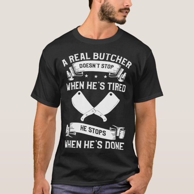A Real Butcher Doesn t Stop When He s Tired Butche T-Shirt (Front)