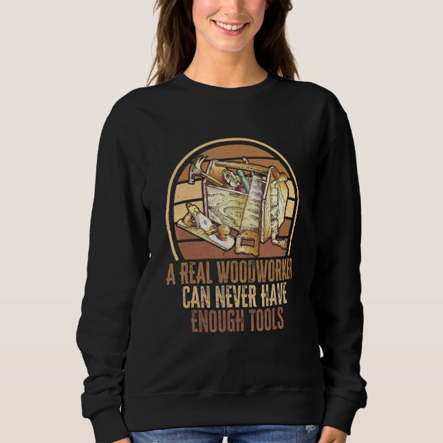 A Real Woodworker Can Never Have Enough Tools. Car Sweatshirt (Front)