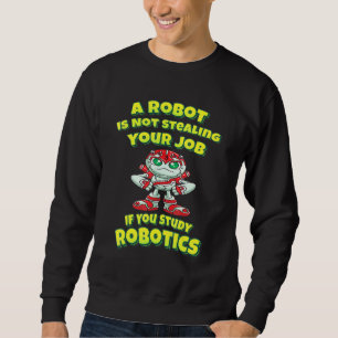 A Robot Is Not Stealing Your Job If You Study Robo Sweatshirt