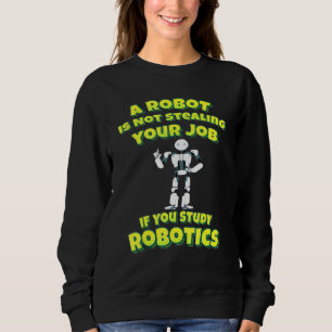 A Robot Is Not Stealing Your Job If You Study Robo Sweatshirt