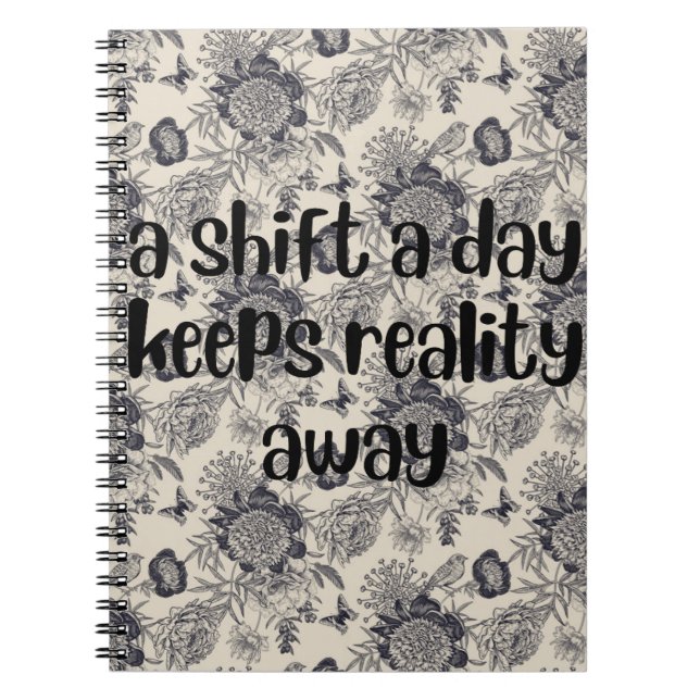 a shift a day keeps reality away floral design notebook (Front)