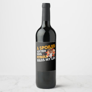A spoiled rotten dog Pitbull rules my life Wine Label