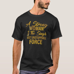 A Strong Woman Is The Single Most Unstoppable Forc T-Shirt