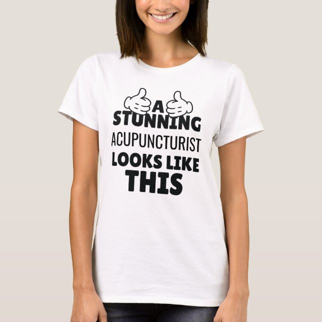 A stunning Acupuncturist looks like this Funny T-Shirt (Front)