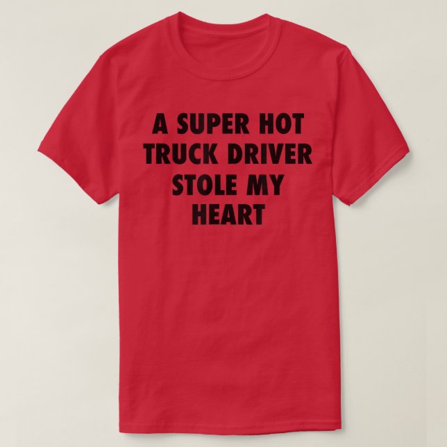 A Super Hot Truck Driver Stole My Heart  T-Shirt (Design Front)