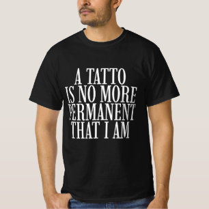 A Tatto Is No More Permanent That I Am T-Shirt