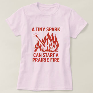 A Tiny Spark Can Start a Prairie Fire Design T-Shirt