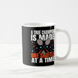 A True Champion Is Made One Shuttle Badminton Game Coffee Mug