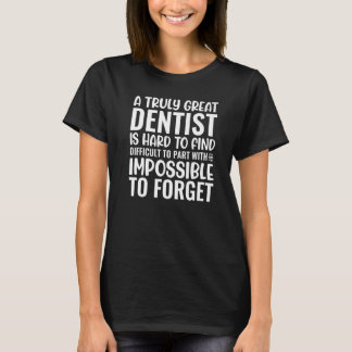 A Truly Great Dentist Is Impossible To Forget T-Shirt