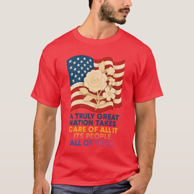 A TRULY GREAT NATION TAKES CARE OF ALL ITS PEOPLE. T-Shirt (Front)