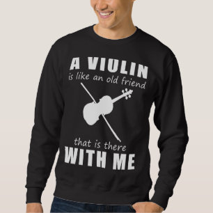 A Violin Is Like An Old Friend That Is There With Sweatshirt