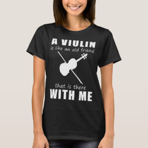 A Violin Is Like An Old Friend That Is There With T-Shirt