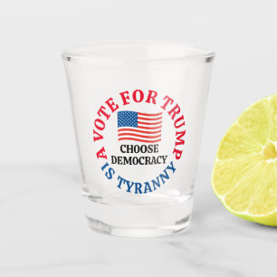 A Vote For Trump is Tyranny Choose Democracy Shot Glass
