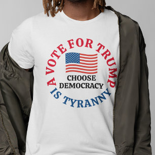 A Vote For Trump is Tyranny Choose Democracy T-Shirt