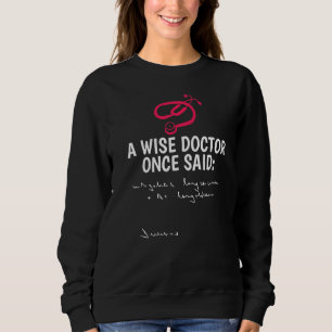 A Wise Doctor Once Said Penmanship Stethoscope Doc Sweatshirt