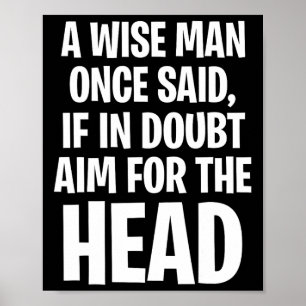 A Wise Man Once Said, If In Doubt Aim For The Head Poster