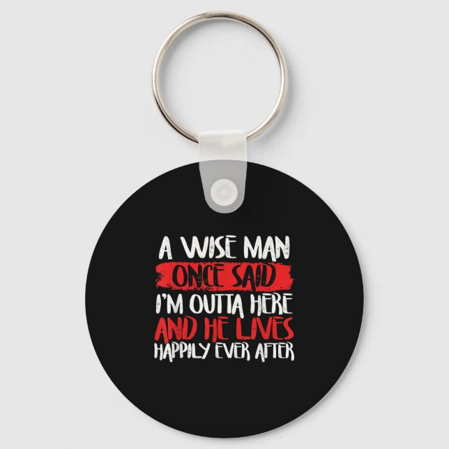 A Wise Man Once Said Im Outta Here And He Lives Ha Key Ring (Front)