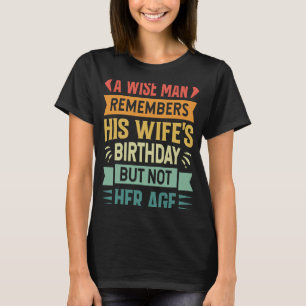 A Wise Man Remembers His Wife's Birthday But Not H T-Shirt