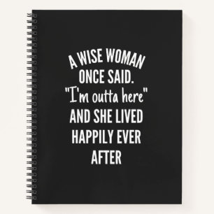 A Wise Woman Once Said I'm Outta Here And She Live Notebook
