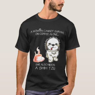 A Woman Cannot Survive On Coffee Alone Shih Tzu Do T-Shirt