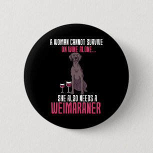 A Woman Cannot Survive On Wine Alone Weimaraner 6 Cm Round Badge