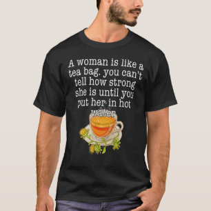 A Woman Is Like A Tea Bag You Can't Tell How Stron T-Shirt