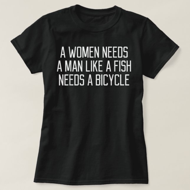 A Woman Needs A Man Like A Fish Needs A Bicycle  T-Shirt (Design Front)